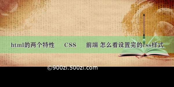html的两个特性 – CSS – 前端 怎么看设置完的css样式