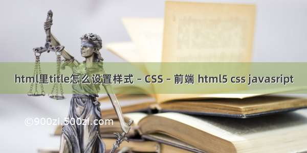 html里title怎么设置样式 – CSS – 前端 html5 css javasript