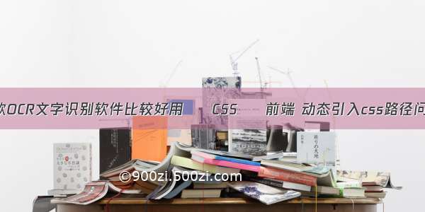 哪款OCR文字识别软件比较好用 – CSS – 前端 动态引入css路径问题