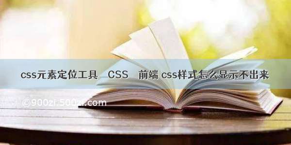 css元素定位工具 – CSS – 前端 css样式怎么显示不出来