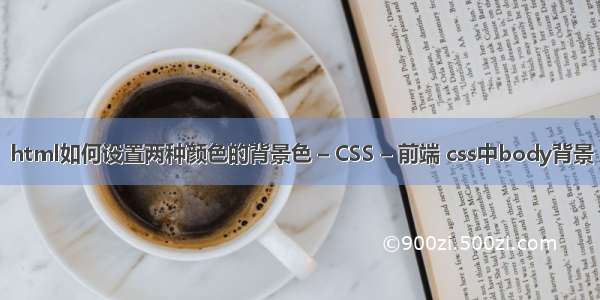 html如何设置两种颜色的背景色 – CSS – 前端 css中body背景