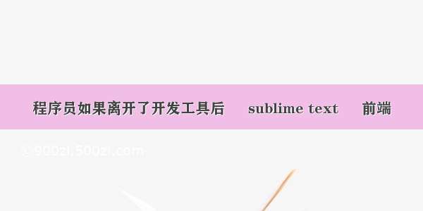 程序员如果离开了开发工具后 – sublime text – 前端