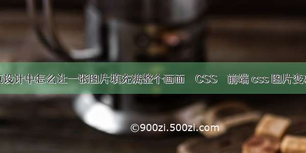 网页设计中怎么让一张图片填充满整个画面 – CSS – 前端 css 图片变灰色