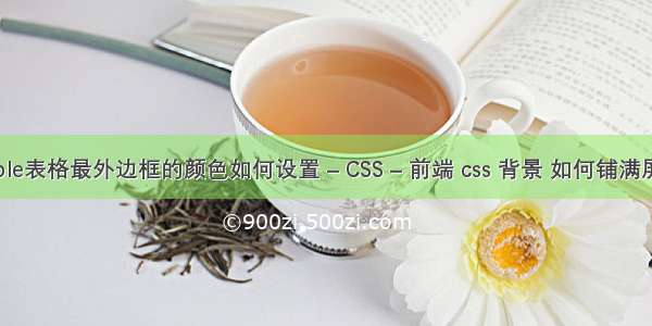 Table表格最外边框的颜色如何设置 – CSS – 前端 css 背景 如何铺满屏幕