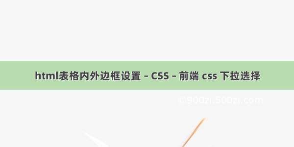 html表格内外边框设置 – CSS – 前端 css 下拉选择