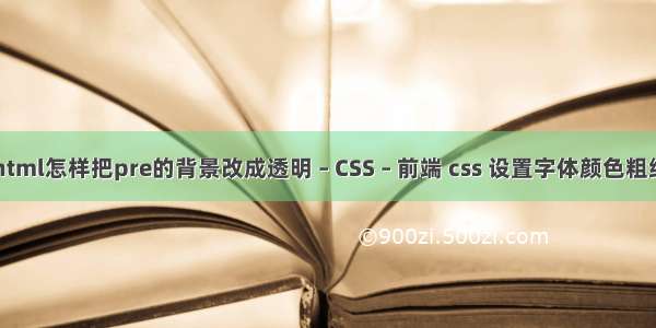 html怎样把pre的背景改成透明 – CSS – 前端 css 设置字体颜色粗细