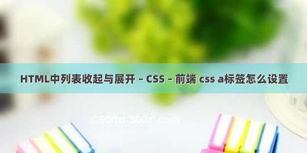 HTML中列表收起与展开 – CSS – 前端 css a标签怎么设置