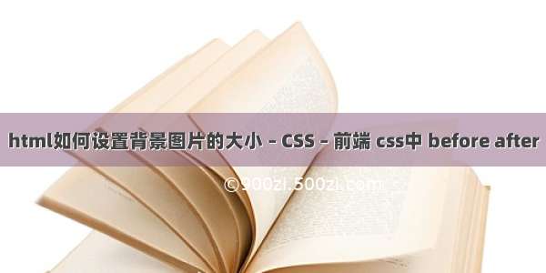 html如何设置背景图片的大小 – CSS – 前端 css中 before after