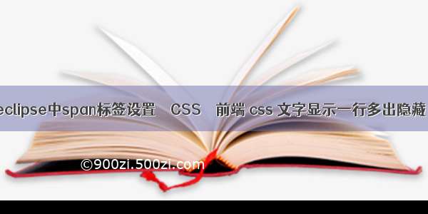 eclipse中span标签设置 – CSS – 前端 css 文字显示一行多出隐藏