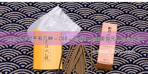 web文字对齐有几种 – CSS – 前端 css3里面伪元素怎么定位