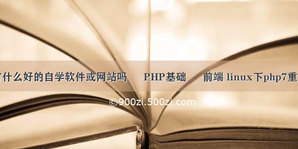 有什么好的自学软件或网站吗 – PHP基础 – 前端 linux下php7重启