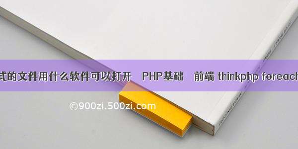 php格式的文件用什么软件可以打开 – PHP基础 – 前端 thinkphp foreach条件