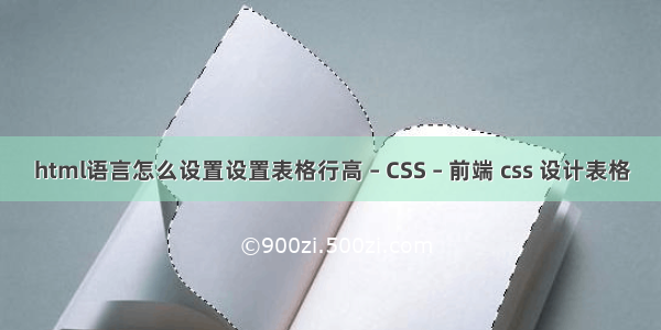 html语言怎么设置设置表格行高 – CSS – 前端 css 设计表格