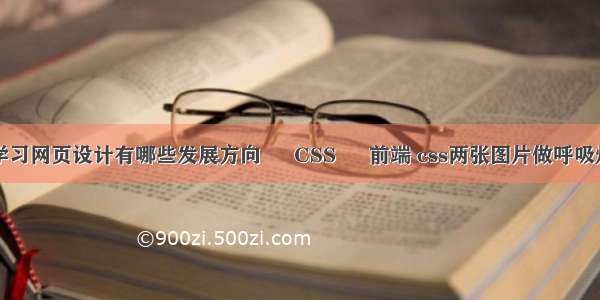 学习网页设计有哪些发展方向 – CSS – 前端 css两张图片做呼吸灯