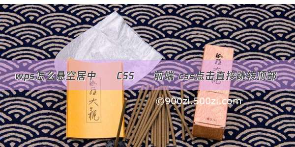 wps怎么悬空居中 – CSS – 前端 css点击直接跳转顶部