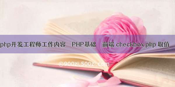 php开发工程师工作内容 – PHP基础 – 前端 checkbox php 取值