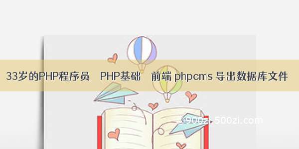 33岁的PHP程序员 – PHP基础 – 前端 phpcms 导出数据库文件