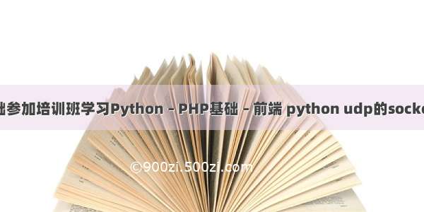 零基础参加培训班学习Python – PHP基础 – 前端 python udp的socket编程