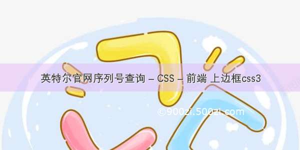 英特尔官网序列号查询 – CSS – 前端 上边框css3