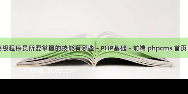 PHP高级程序员所要掌握的技能有哪些 – PHP基础 – 前端 phpcms 首页的模板