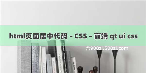 html页面居中代码 – CSS – 前端 qt ui css