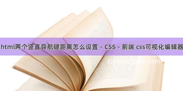 html两个竖直导航键距离怎么设置 – CSS – 前端 css可视化编辑器