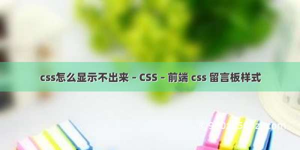 css怎么显示不出来 – CSS – 前端 css 留言板样式