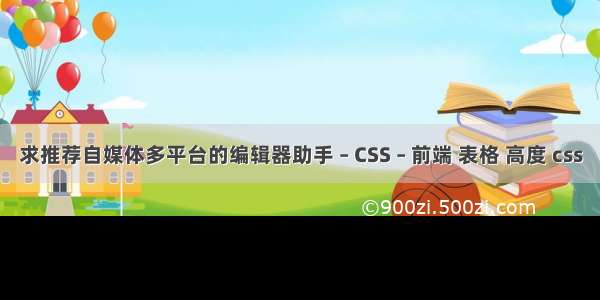 求推荐自媒体多平台的编辑器助手 – CSS – 前端 表格 高度 css
