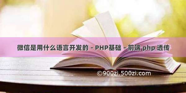 微信是用什么语言开发的 – PHP基础 – 前端 php 透传