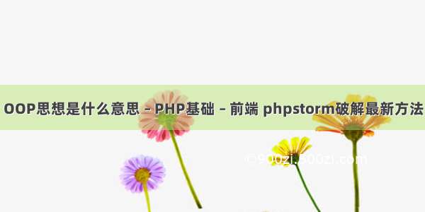OOP思想是什么意思 – PHP基础 – 前端 phpstorm破解最新方法