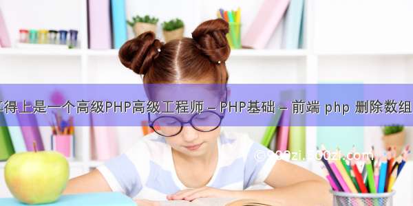 怎么才能算得上是一个高级PHP高级工程师 – PHP基础 – 前端 php 删除数组中重复元素