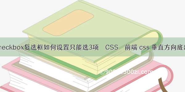 htmlcheckbox复选框如何设置只能选3项 – CSS – 前端 css 垂直方向底部对齐