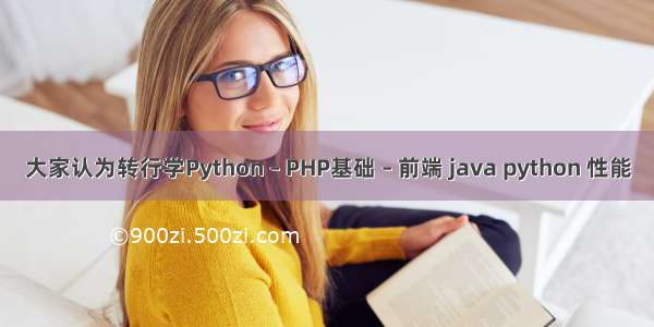 大家认为转行学Python – PHP基础 – 前端 java python 性能