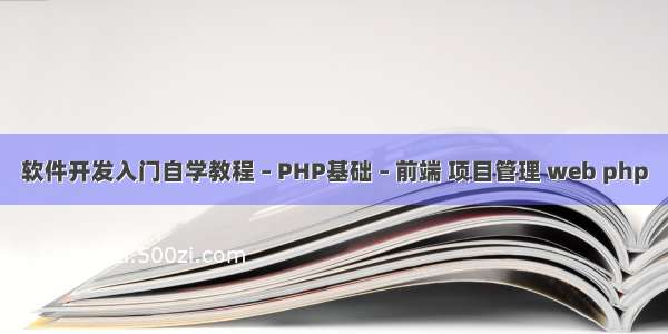 软件开发入门自学教程 – PHP基础 – 前端 项目管理 web php