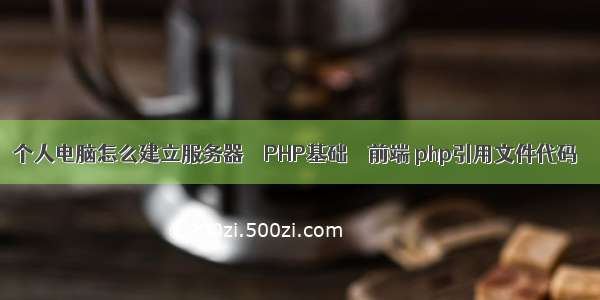 个人电脑怎么建立服务器 – PHP基础 – 前端 php引用文件代码