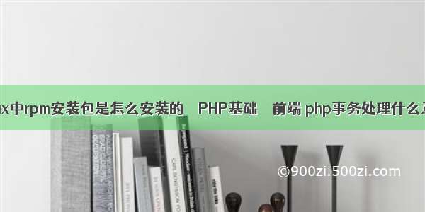 在linux中rpm安装包是怎么安装的 – PHP基础 – 前端 php事务处理什么意思