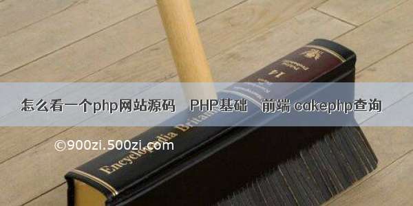 怎么看一个php网站源码 – PHP基础 – 前端 cakephp查询