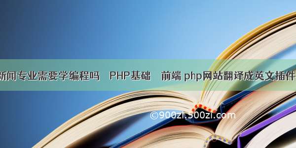 新闻专业需要学编程吗 – PHP基础 – 前端 php网站翻译成英文插件