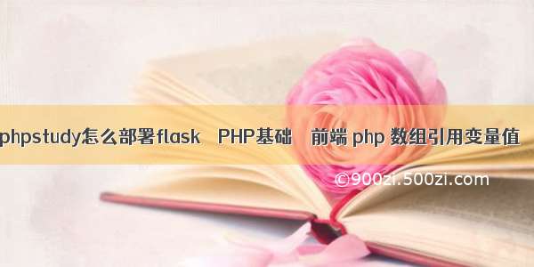 phpstudy怎么部署flask – PHP基础 – 前端 php 数组引用变量值