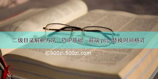 二级目录解析方法 – PHP基础 – 前端 php 替换时间格式