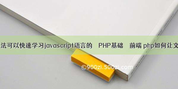 有没有方法可以快速学习javascript语言的 – PHP基础 – 前端 php如何让文字居中