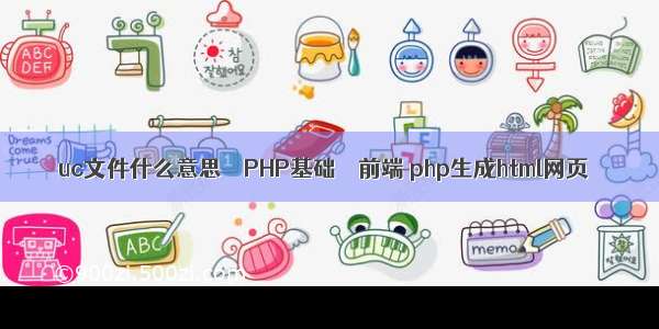 uc文件什么意思 – PHP基础 – 前端 php生成html网页