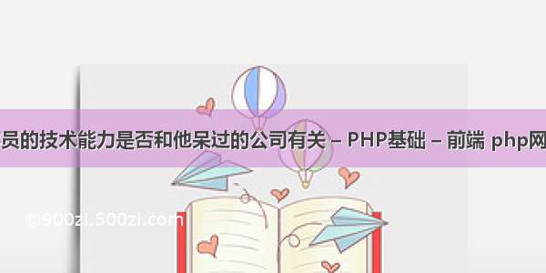 一个程序员的技术能力是否和他呆过的公司有关 – PHP基础 – 前端 php网站找首页