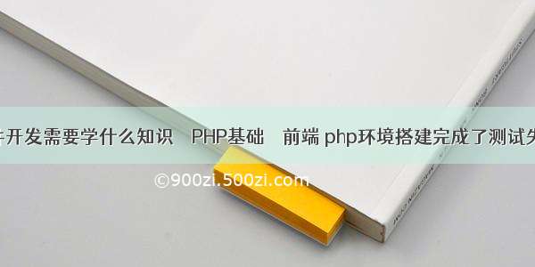 软件开发需要学什么知识 – PHP基础 – 前端 php环境搭建完成了测试失败