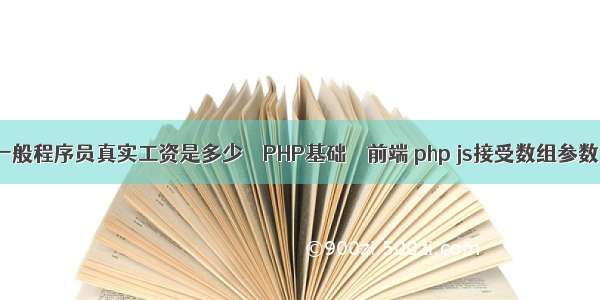 一般程序员真实工资是多少 – PHP基础 – 前端 php js接受数组参数