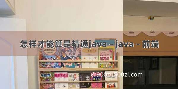 怎样才能算是精通java – java – 前端