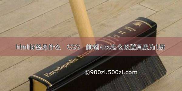 html标签是什么 – CSS – 前端 css怎么设置高度为1屏