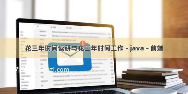 花三年时间读研与花三年时间工作 – java – 前端