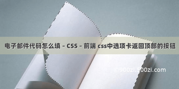 电子邮件代码怎么填 – CSS – 前端 css中选项卡返回顶部的按钮