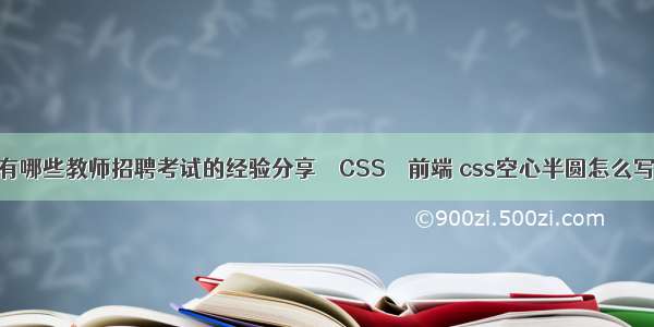 有哪些教师招聘考试的经验分享 – CSS – 前端 css空心半圆怎么写